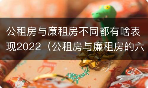公租房与廉租房不同都有啥表现2022（公租房与廉租房的六大区别）