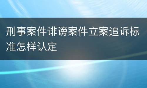 刑事案件诽谤案件立案追诉标准怎样认定