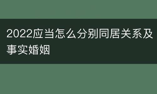 2022应当怎么分别同居关系及事实婚姻