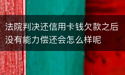 法院判决还信用卡钱欠款之后没有能力偿还会怎么样呢