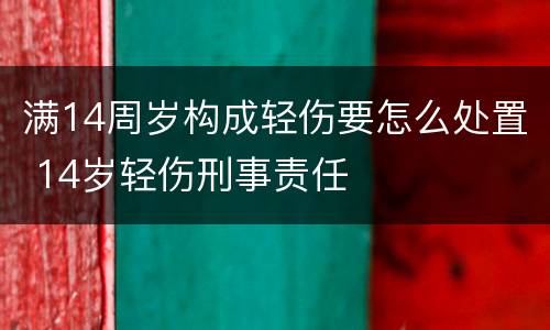 满14周岁构成轻伤要怎么处置 14岁轻伤刑事责任