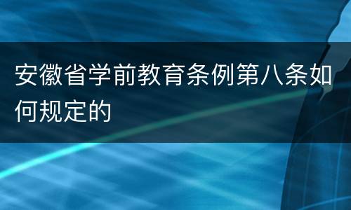 安徽省学前教育条例第八条如何规定的