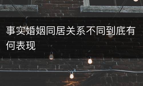 事实婚姻同居关系不同到底有何表现