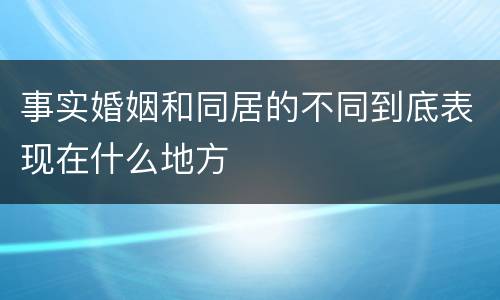 事实婚姻和同居的不同到底表现在什么地方