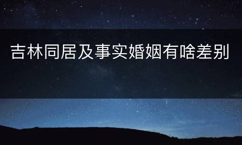 吉林同居及事实婚姻有啥差别