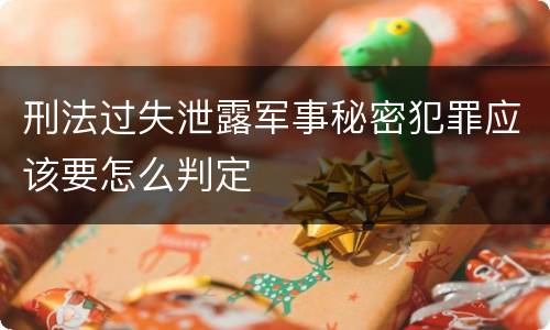 刑法过失泄露军事秘密犯罪应该要怎么判定