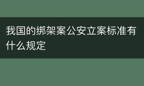 我国的绑架案公安立案标准有什么规定