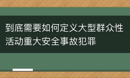到底需要如何定义大型群众性活动重大安全事故犯罪