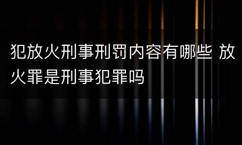 犯放火刑事刑罚内容有哪些 放火罪是刑事犯罪吗