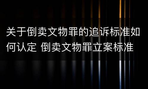 关于倒卖文物罪的追诉标准如何认定 倒卖文物罪立案标准