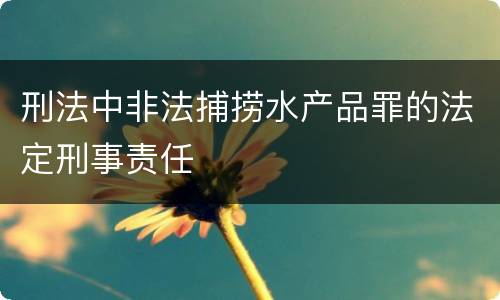 刑法中非法捕捞水产品罪的法定刑事责任