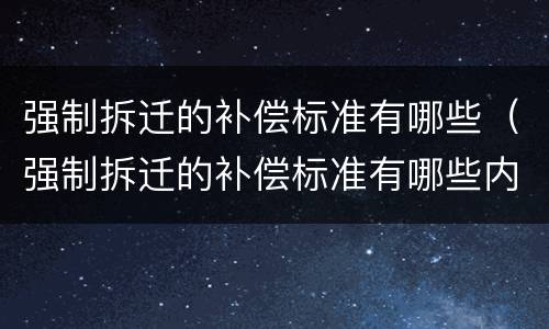 强制拆迁的补偿标准有哪些（强制拆迁的补偿标准有哪些内容）