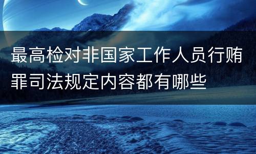 最高检对非国家工作人员行贿罪司法规定内容都有哪些