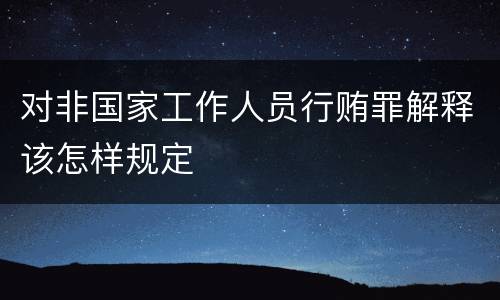 对非国家工作人员行贿罪解释该怎样规定