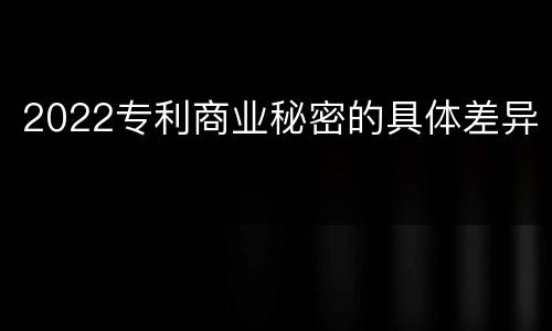 2022专利商业秘密的具体差异