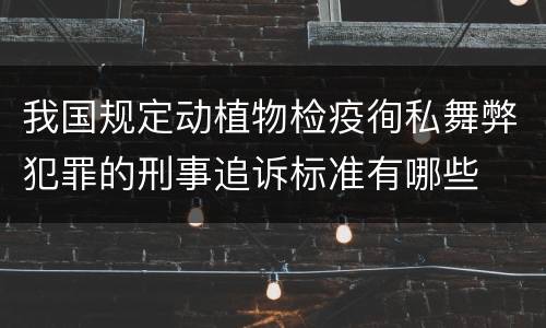 我国规定动植物检疫徇私舞弊犯罪的刑事追诉标准有哪些