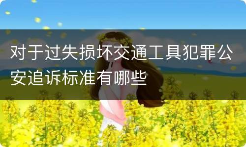 对于过失损坏交通工具犯罪公安追诉标准有哪些