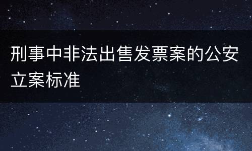 刑事中非法出售发票案的公安立案标准