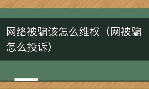 网络被骗该怎么维权（网被骗怎么投诉）