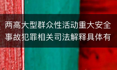两高大型群众性活动重大安全事故犯罪相关司法解释具体有哪些内容
