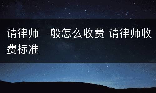 请律师一般怎么收费 请律师收费标准