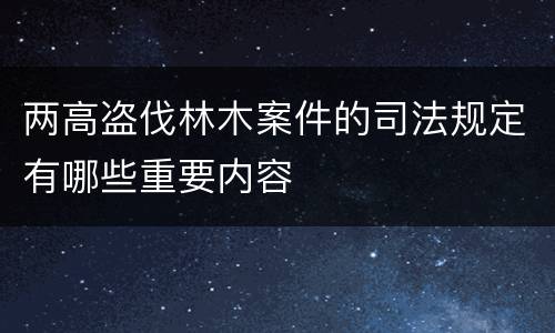 两高盗伐林木案件的司法规定有哪些重要内容