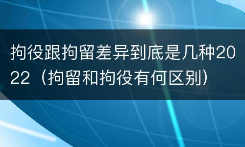 拘役跟拘留差异到底是几种2022（拘留和拘役有何区别）