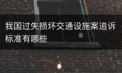 我国过失损坏交通设施案追诉标准有哪些