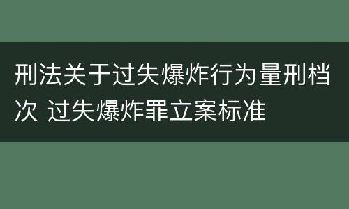 刑法关于过失爆炸行为量刑档次 过失爆炸罪立案标准