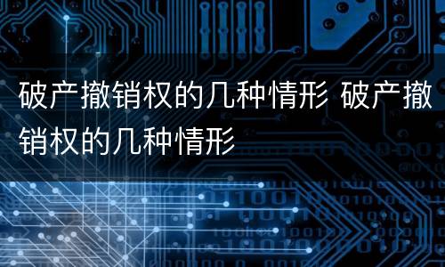 破产撤销权的几种情形 破产撤销权的几种情形