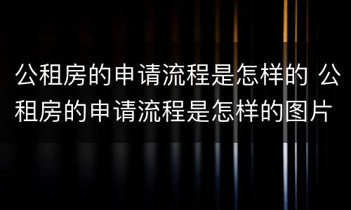 公租房的申请流程是怎样的 公租房的申请流程是怎样的图片