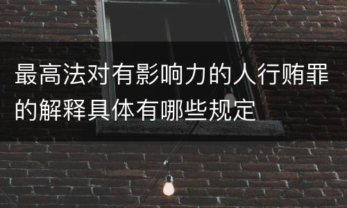 最高法对有影响力的人行贿罪的解释具体有哪些规定