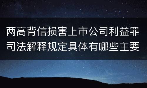 两高背信损害上市公司利益罪司法解释规定具体有哪些主要内容
