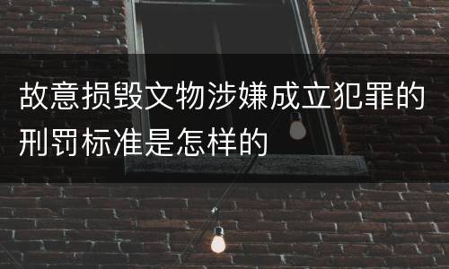 故意损毁文物涉嫌成立犯罪的刑罚标准是怎样的