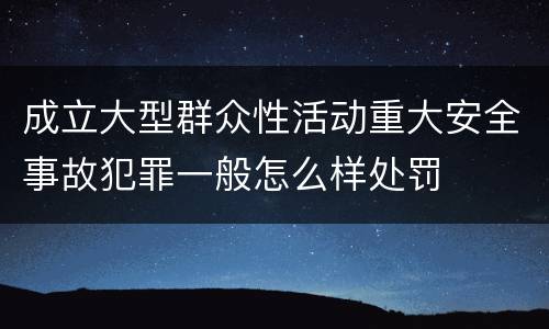 成立大型群众性活动重大安全事故犯罪一般怎么样处罚