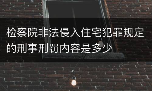 检察院非法侵入住宅犯罪规定的刑事刑罚内容是多少