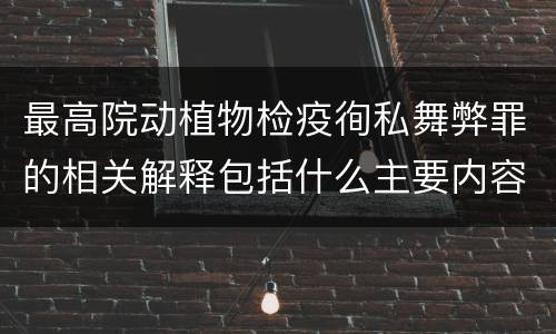 最高院动植物检疫徇私舞弊罪的相关解释包括什么主要内容