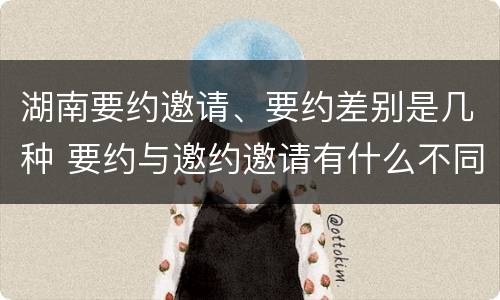 湖南要约邀请、要约差别是几种 要约与邀约邀请有什么不同