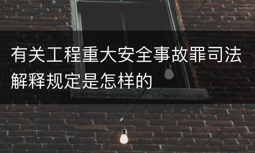 有关工程重大安全事故罪司法解释规定是怎样的