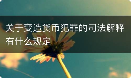 关于变造货币犯罪的司法解释有什么规定