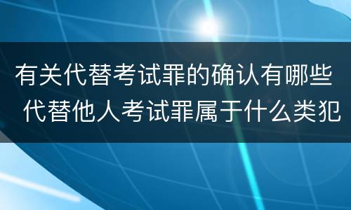 有关代替考试罪的确认有哪些 代替他人考试罪属于什么类犯罪