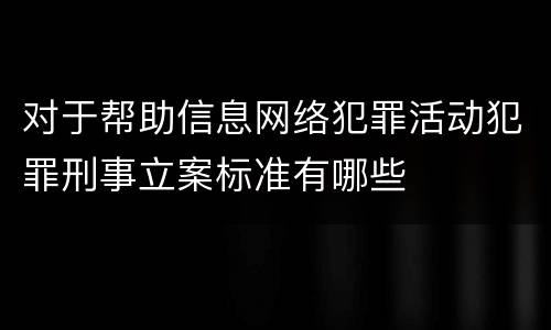 对于帮助信息网络犯罪活动犯罪刑事立案标准有哪些
