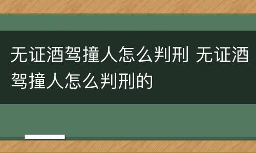 无证酒驾撞人怎么判刑 无证酒驾撞人怎么判刑的