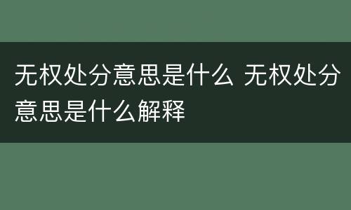 无权处分意思是什么 无权处分意思是什么解释