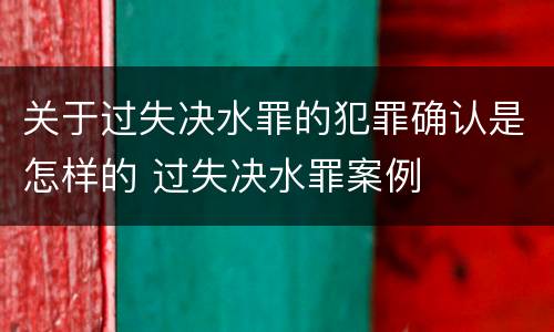 关于过失决水罪的犯罪确认是怎样的 过失决水罪案例