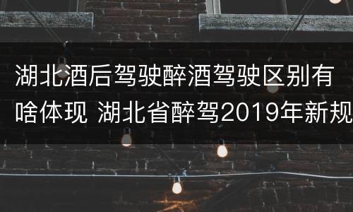 湖北酒后驾驶醉酒驾驶区别有啥体现 湖北省醉驾2019年新规放宽