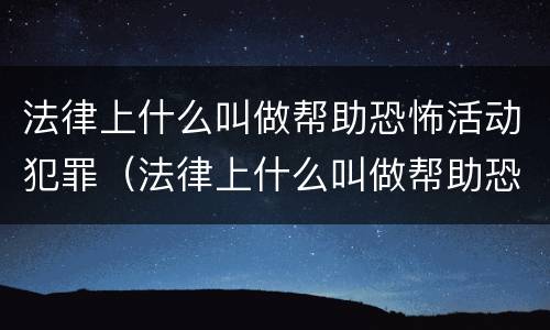法律上什么叫做帮助恐怖活动犯罪（法律上什么叫做帮助恐怖活动犯罪罪名）