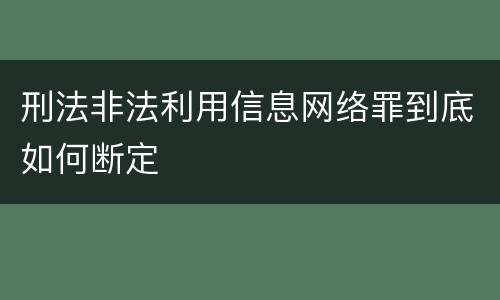 刑法非法利用信息网络罪到底如何断定