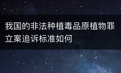 我国的非法种植毒品原植物罪立案追诉标准如何