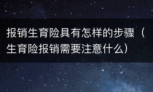 报销生育险具有怎样的步骤（生育险报销需要注意什么）